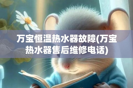 万宝恒温热水器故障(万宝热水器售后维修电话)