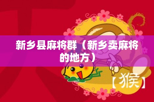 新乡县麻将群（新乡卖麻将的地方）