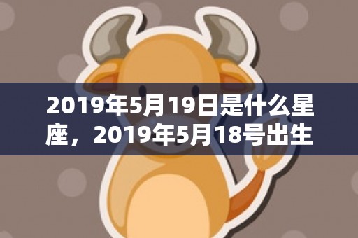 2019年5月19日是什么星座，2019年5月18号出生的双胞胎女孩如何起名好，五行属什么？