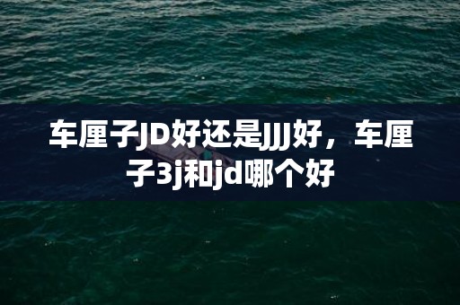 车厘子JD好还是JJJ好，车厘子3j和jd哪个好
