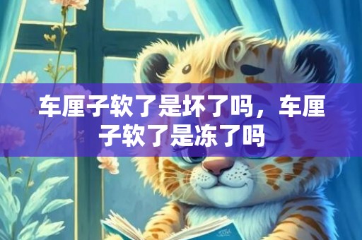 车厘子软了是坏了吗，车厘子软了是冻了吗