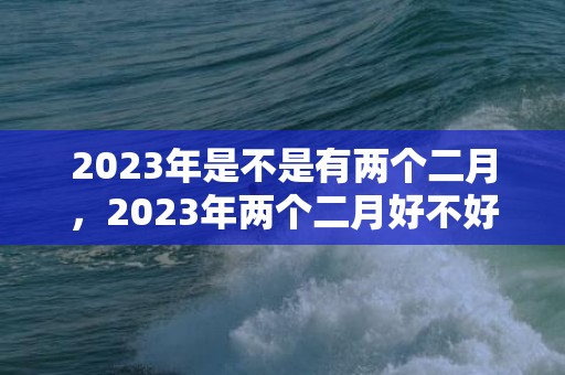 2023年是不是有两个二月，2023年两个二月好不好