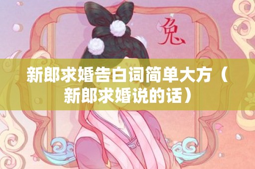 新郎求婚告白词简单大方（新郎求婚说的话）