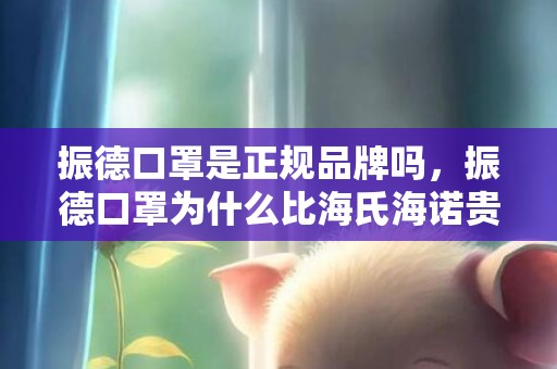 振德口罩是正规品牌吗，振德口罩为什么比海氏海诺贵