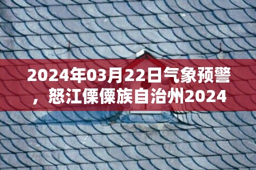 2024年03月22日气象预警，怒江傈僳族自治州2024-03-22周五中雨转阵雨最高气温24℃