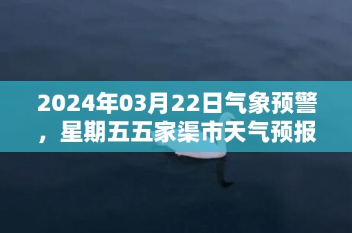 2024年03月22日气象预警，星期五五家渠市天气预报 大部多云