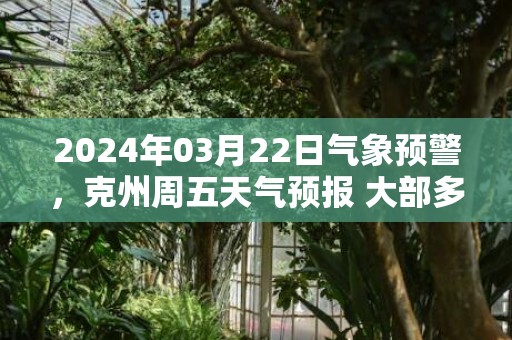 2024年03月22日气象预警，克州周五天气预报 大部多云转晴