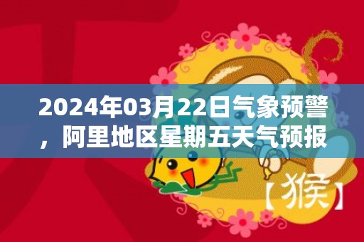 2024年03月22日气象预警，阿里地区星期五天气预报 大部多云