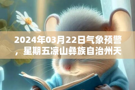 2024年03月22日气象预警，星期五凉山彝族自治州天气预报 大部多云