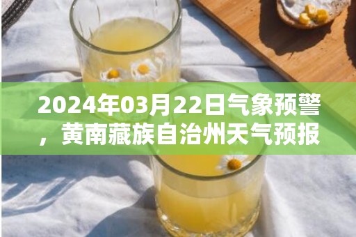 2024年03月22日气象预警，黄南藏族自治州天气预报 大部多云