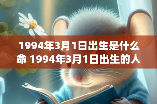 1994年3月1日出生是什么命 1994年3月1日出生的人命运如何(1994年3月11日阴历是多少)