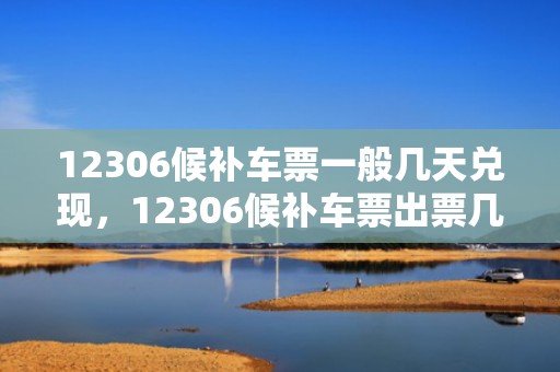 12306候补车票一般几天兑现，12306候补车票出票几率多大