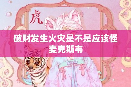 破财发生火灾是不是应该怪麦克斯韦