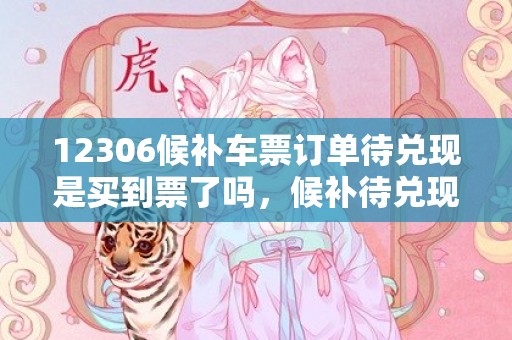 12306候补车票订单待兑现是买到票了吗，候补待兑现大概多久才有票