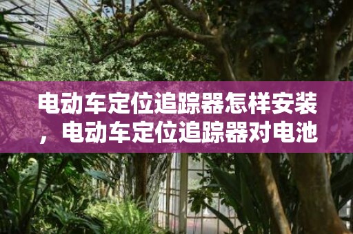 电动车定位追踪器怎样安装，电动车定位追踪器对电池有什么影响
