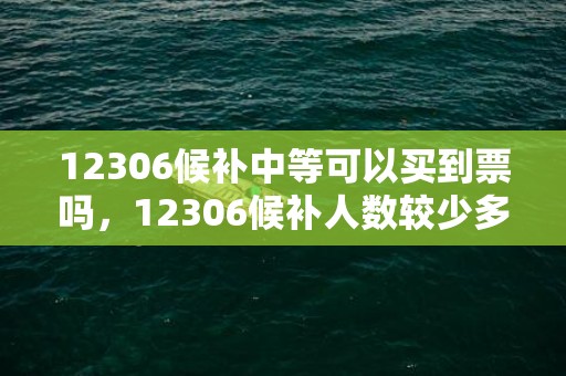 12306候补中等可以买到票吗，12306候补人数较少多久可以补到