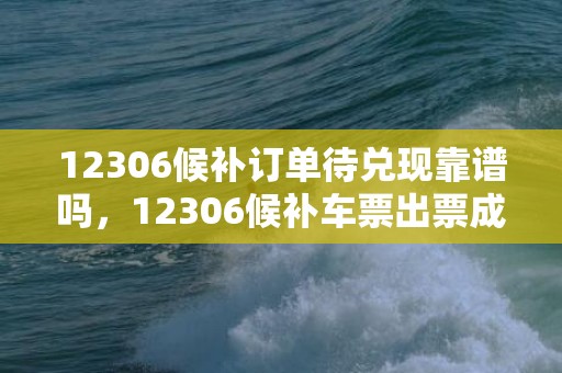 12306候补订单待兑现靠谱吗，12306候补车票出票成功显示什么