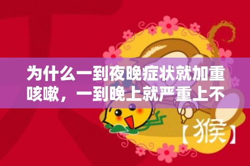 为什么一到夜晚症状就加重咳嗽，一到晚上就严重上不来气怎么缓解