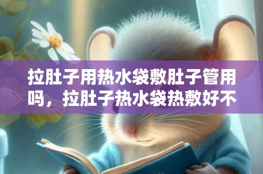 拉肚子用热水袋敷肚子管用吗，拉肚子热水袋热敷好不好