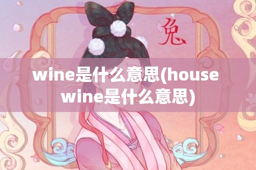 wine是什么意思(house wine是什么意思)
