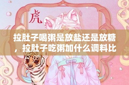 拉肚子喝粥是放盐还是放糖，拉肚子吃粥加什么调料比较好