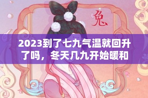 2023到了七九气温就回升了吗，冬天几九开始暖和