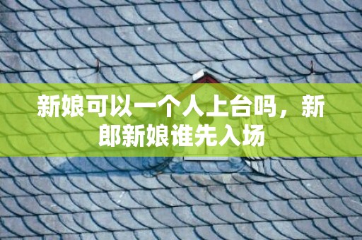 新娘可以一个人上台吗，新郎新娘谁先入场