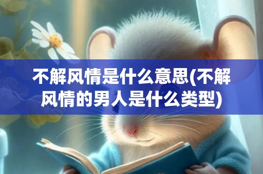 不解风情是什么意思(不解风情的男人是什么类型)
