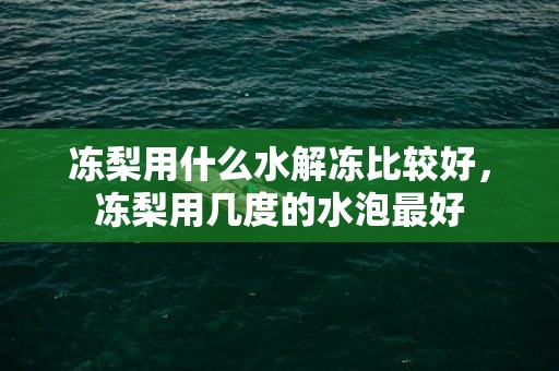 冻梨用什么水解冻比较好，冻梨用几度的水泡最好