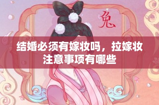 结婚必须有嫁妆吗，拉嫁妆注意事项有哪些