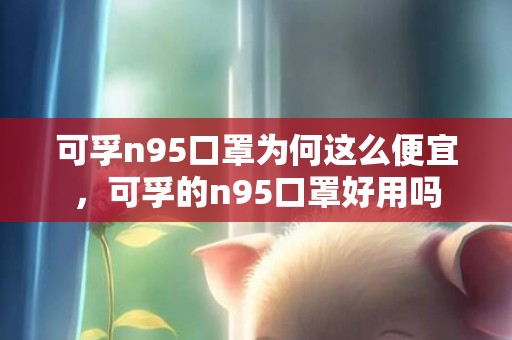 可孚n95口罩为何这么便宜，可孚的n95口罩好用吗