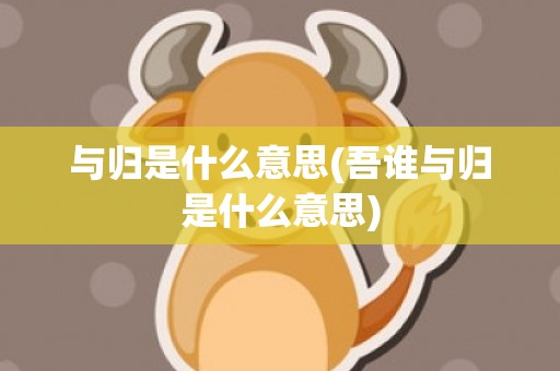 与归是什么意思(吾谁与归是什么意思)