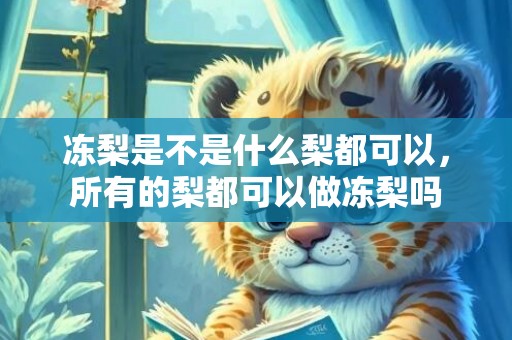 冻梨是不是什么梨都可以，所有的梨都可以做冻梨吗
