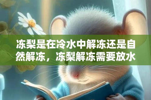 冻梨是在冷水中解冻还是自然解冻，冻梨解冻需要放水里吗