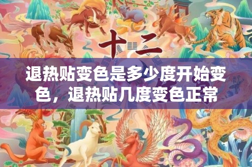 退热贴变色是多少度开始变色，退热贴几度变色正常