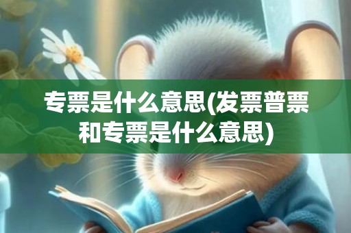 专票是什么意思(发票普票和专票是什么意思)