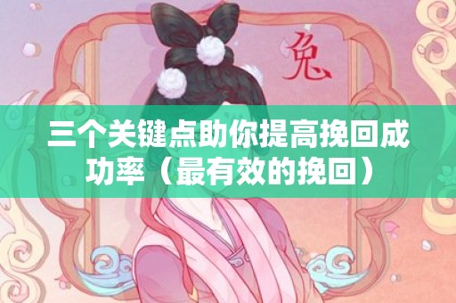 三个关键点助你提高挽回成功率（最有效的挽回）