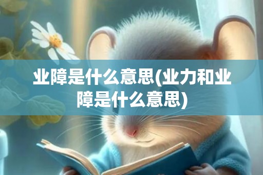 业障是什么意思(业力和业障是什么意思)
