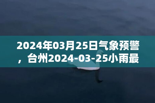 2024年03月25日气象预警，台州2024-03-25小雨最高气温32℃