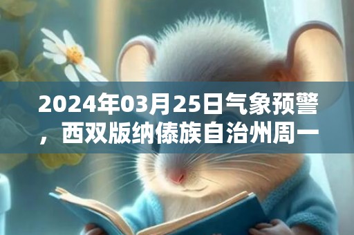 2024年03月25日气象预警，西双版纳傣族自治州周一晴转多云最高温度34度