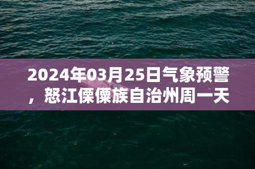 2024年03月25日气象预警，怒江傈僳族自治州周一天气预报 大部多云