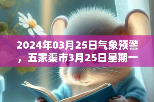 2024年03月25日气象预警，五家渠市3月25日星期一晴最高温度14度