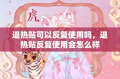 退热贴可以反复使用吗，退热贴反复使用会怎么样
