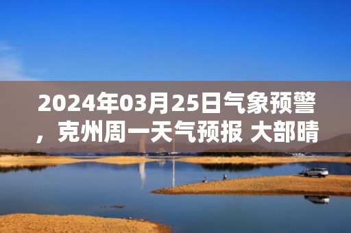 2024年03月25日气象预警，克州周一天气预报 大部晴