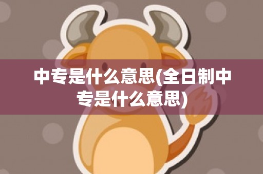 中专是什么意思(全日制中专是什么意思)