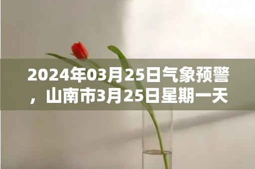 2024年03月25日气象预警，山南市3月25日星期一天气预报 大部雨夹雪转小雨