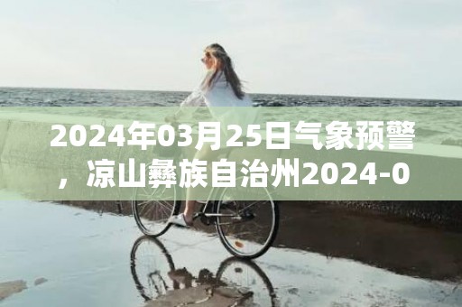 2024年03月25日气象预警，凉山彝族自治州2024-03-25周一多云最高温度30℃