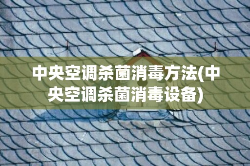 中央空调杀菌消毒方法(中央空调杀菌消毒设备)