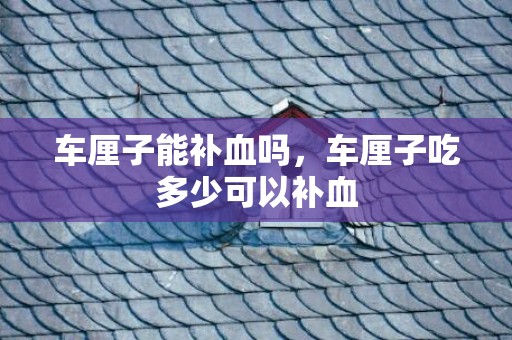 车厘子能补血吗，车厘子吃多少可以补血