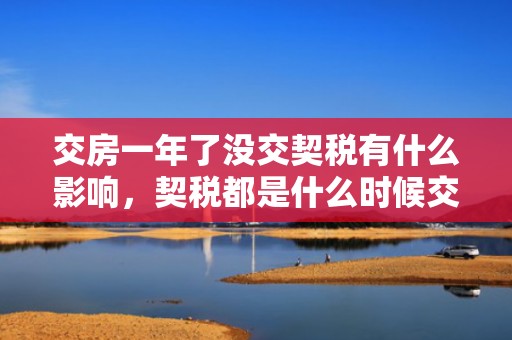 交房一年了没交契税有什么影响，契税都是什么时候交